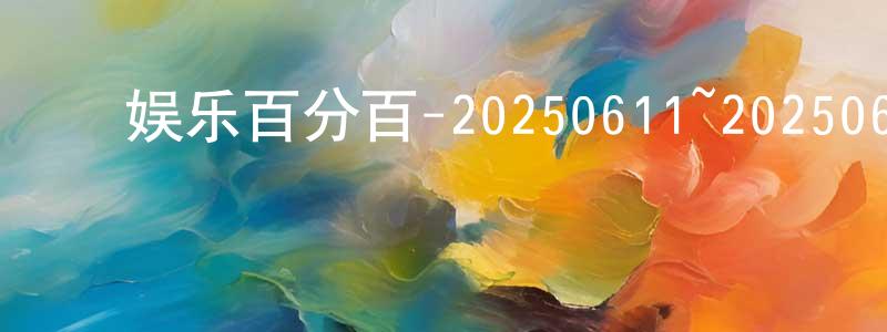 ﻿常希明发布﻿娱乐百分百-20250611~20250624迅雷下载_电影天堂